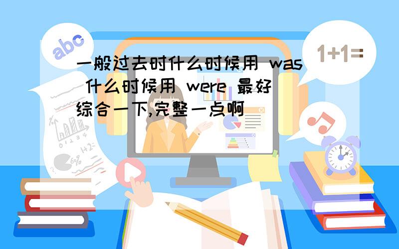 一般过去时什么时候用 was 什么时候用 were 最好综合一下,完整一点啊