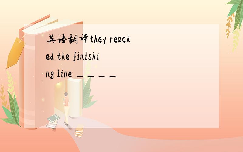 英语翻译they reached the finishing line ____