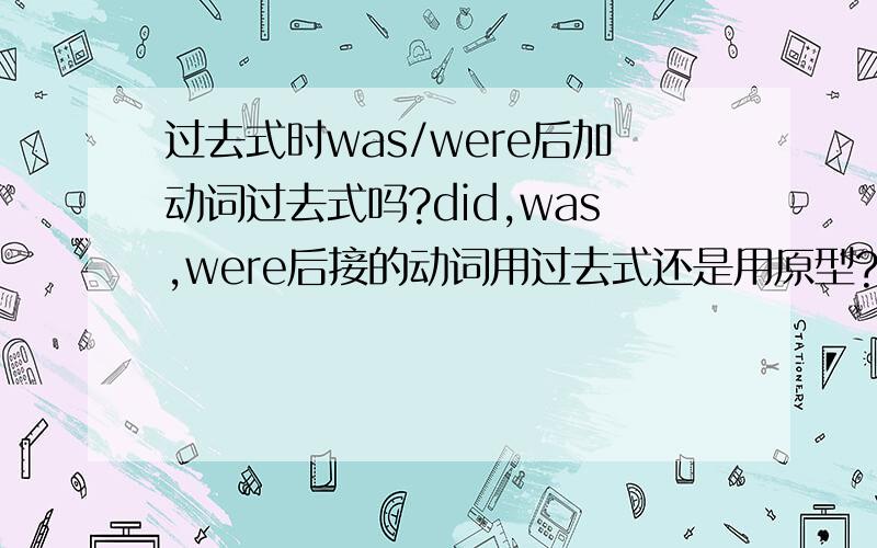 过去式时was/were后加动词过去式吗?did,was,were后接的动词用过去式还是用原型?简洁明了,说明为什么