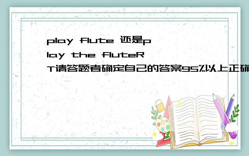 play flute 还是play the fluteRT请答题者确定自己的答案95%以上正确率.（有的乐器是不加the的,这个是不是呢?）