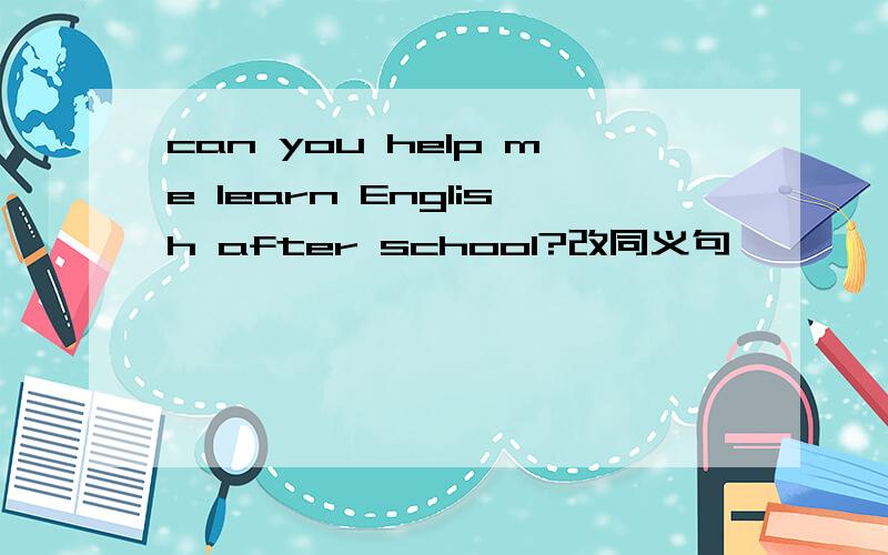 can you help me learn English after school?改同义句