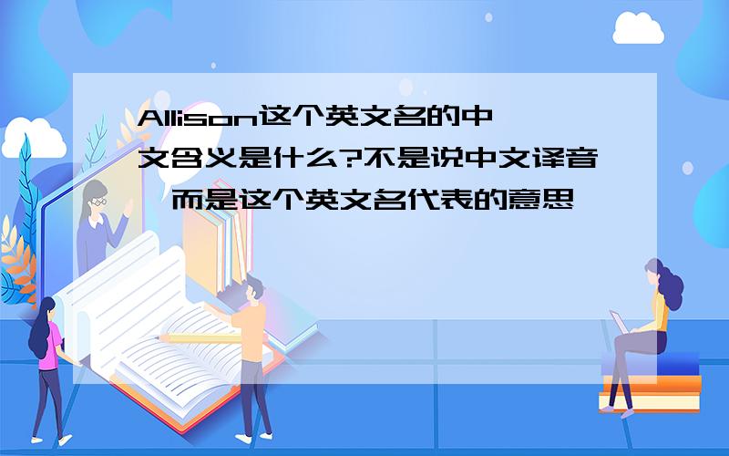 Allison这个英文名的中文含义是什么?不是说中文译音,而是这个英文名代表的意思,