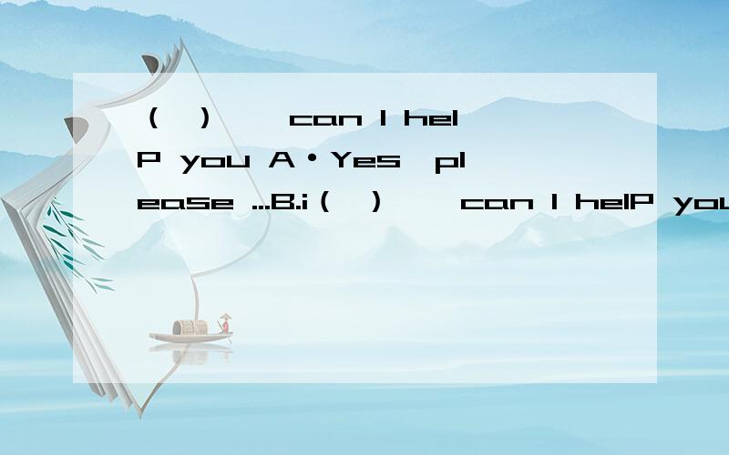 （ ）……can l helP you A·Yes,please ...B.i（ ）……can l helP you A·Yes,please ...B.i 'd liKe a Pie ..C.Yes,i do