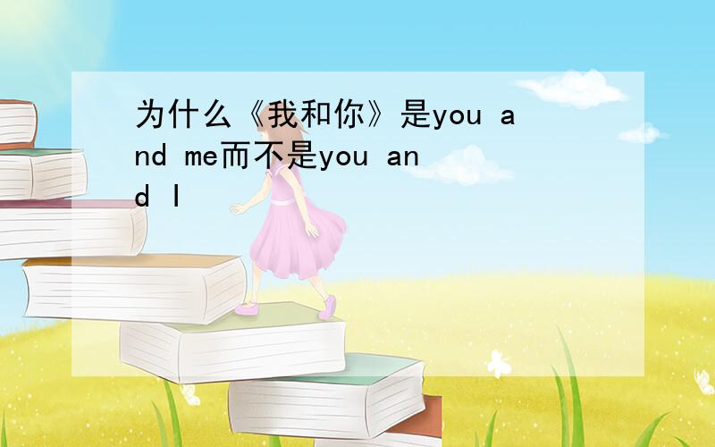 为什么《我和你》是you and me而不是you and I