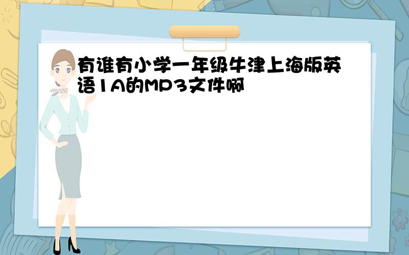 有谁有小学一年级牛津上海版英语1A的MP3文件啊