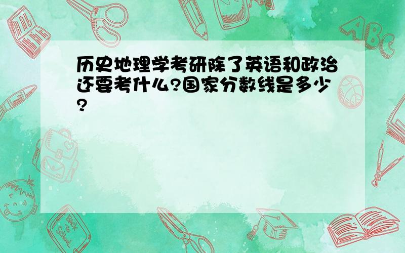 历史地理学考研除了英语和政治还要考什么?国家分数线是多少?