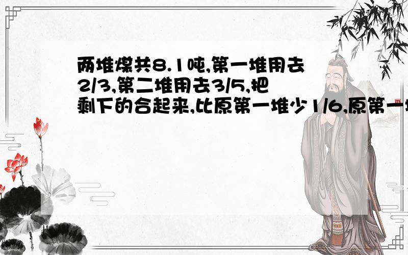 两堆煤共8.1吨,第一堆用去2/3,第二堆用去3/5,把剩下的合起来,比原第一堆少1/6,原第一堆有多少