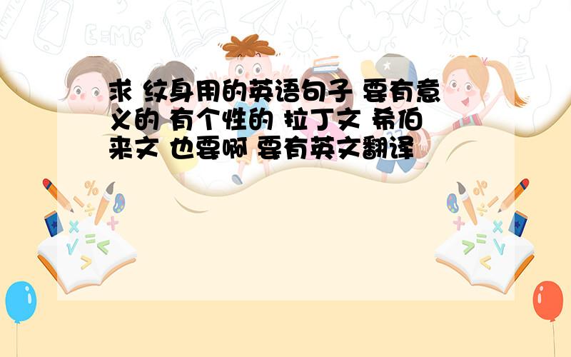 求 纹身用的英语句子 要有意义的 有个性的 拉丁文 希伯来文 也要啊 要有英文翻译