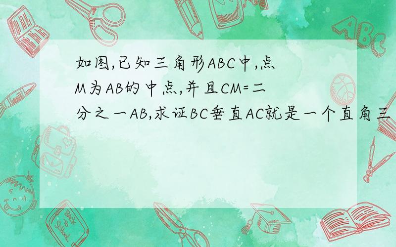 如图,已知三角形ABC中,点M为AB的中点,并且CM=二分之一AB,求证BC垂直AC就是一个直角三角形.BC垂直于AC.其他的就照题意另外还有5x平方-2xy-y平方=这个是因式分解