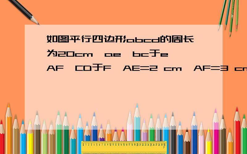 如图平行四边形abcd的周长为20cm,ae⊥bc于e,AF⊥CD于F,AE=2 cm,AF=3 cm,求平行四边形abcd各边的长