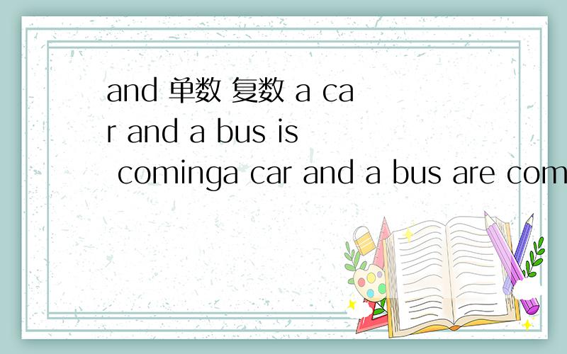 and 单数 复数 a car and a bus is cominga car and a bus are coming这两句话哪个正确?