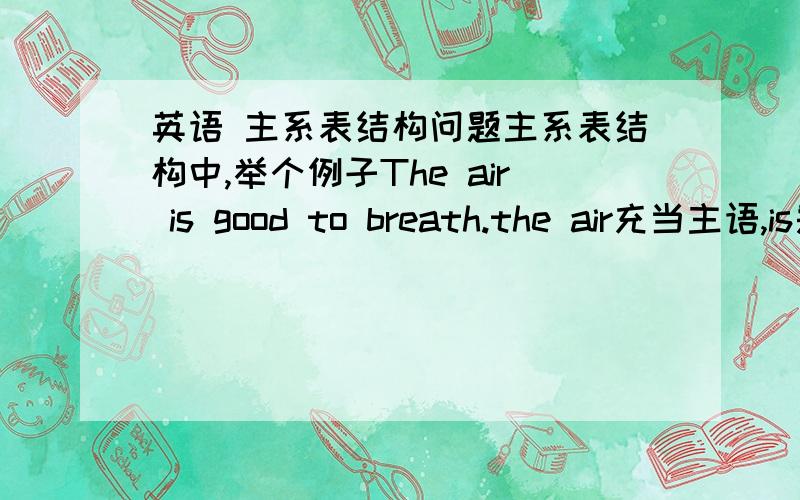 英语 主系表结构问题主系表结构中,举个例子The air is good to breath.the air充当主语,is是系动词,good是表语那么to breath充当什么成分?