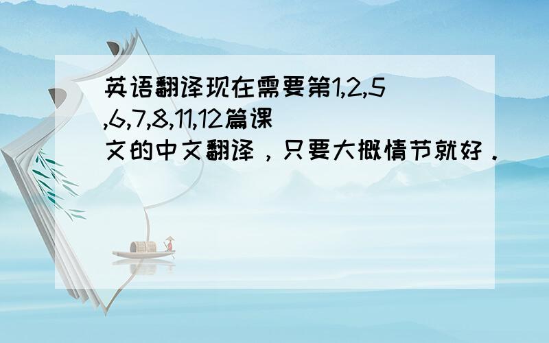 英语翻译现在需要第1,2,5,6,7,8,11,12篇课文的中文翻译，只要大概情节就好。