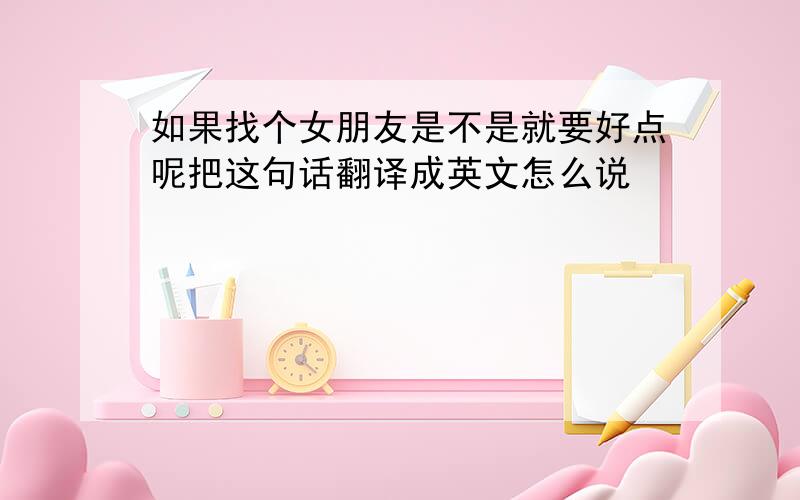 如果找个女朋友是不是就要好点呢把这句话翻译成英文怎么说