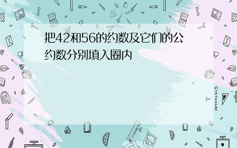 把42和56的约数及它们的公约数分别填入圈内