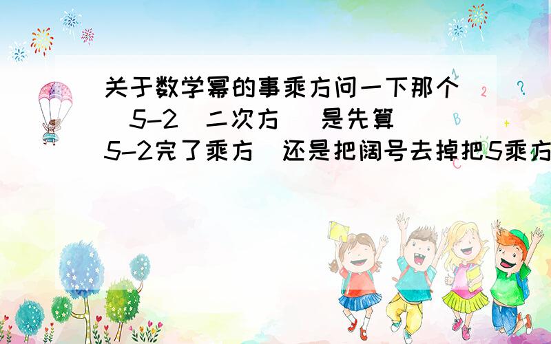 关于数学幂的事乘方问一下那个（5-2）二次方   是先算5-2完了乘方  还是把阔号去掉把5乘方减去2的乘方