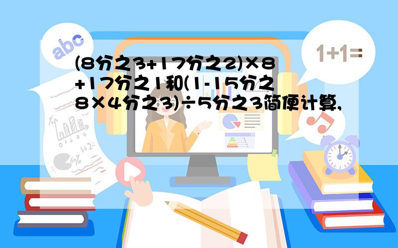 (8分之3+17分之2)×8+17分之1和(1-15分之8×4分之3)÷5分之3简便计算,