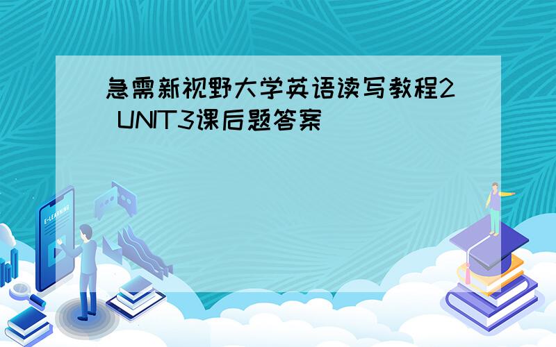 急需新视野大学英语读写教程2 UNIT3课后题答案