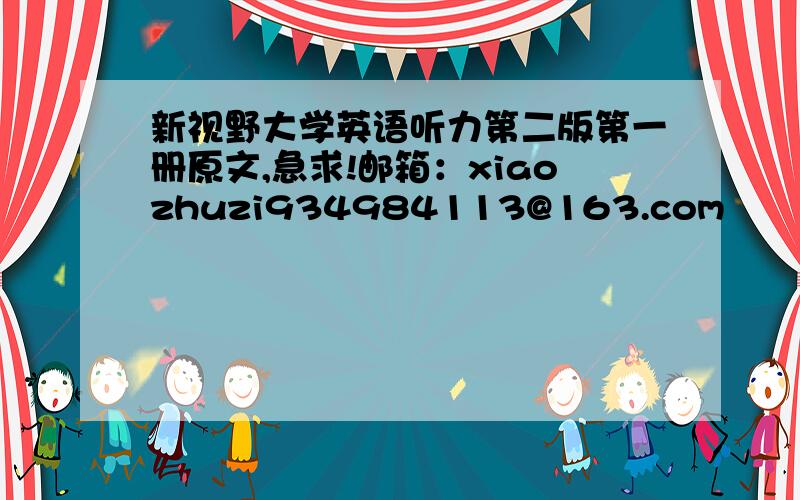 新视野大学英语听力第二版第一册原文,急求!邮箱：xiaozhuzi934984113@163.com