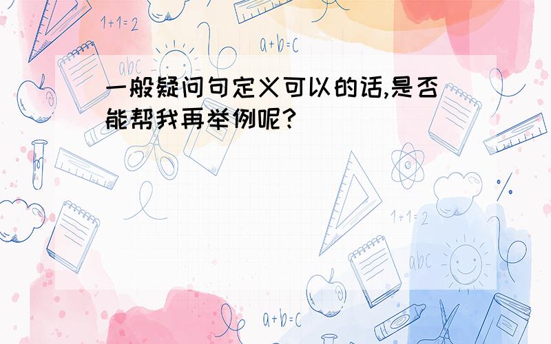 一般疑问句定义可以的话,是否能帮我再举例呢?