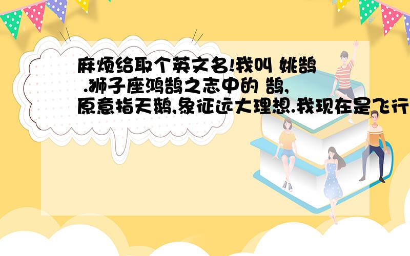 麻烦给取个英文名!我叫 姚鹄 .狮子座鸿鹄之志中的 鹄,原意指天鹅,象征远大理想.我现在是飞行学员,马上要出国训练了,以前的直接叫YaHoo,觉得不喜欢.求给取个英文名