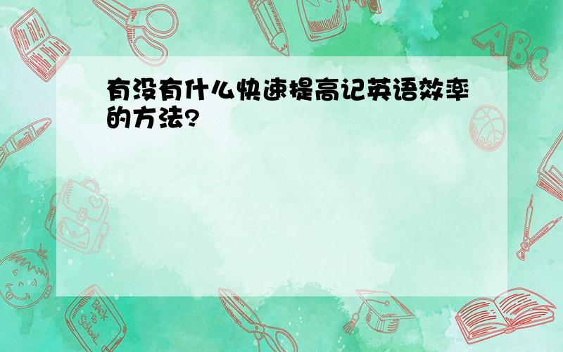 有没有什么快速提高记英语效率的方法?