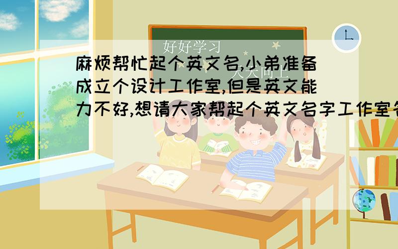 麻烦帮忙起个英文名,小弟准备成立个设计工作室,但是英文能力不好,想请大家帮起个英文名字工作室名字是“六月.添”设计工作室.