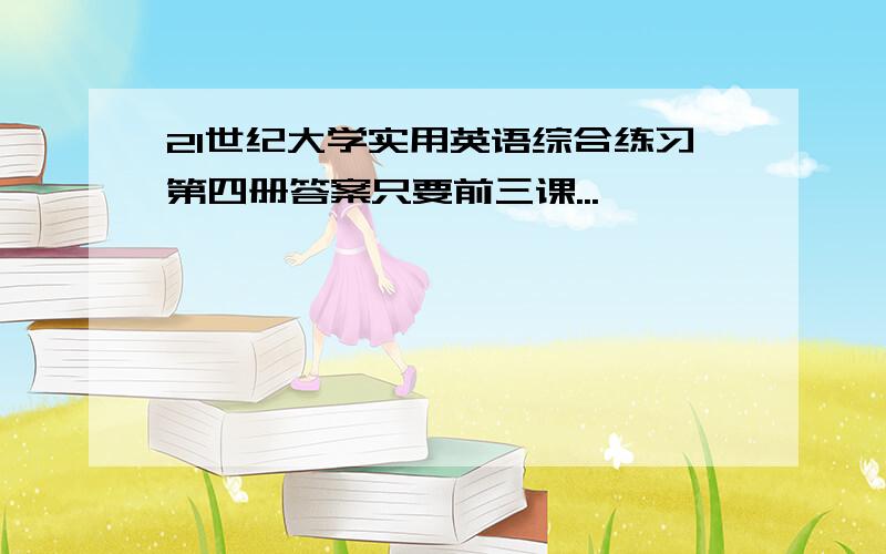 21世纪大学实用英语综合练习第四册答案只要前三课...