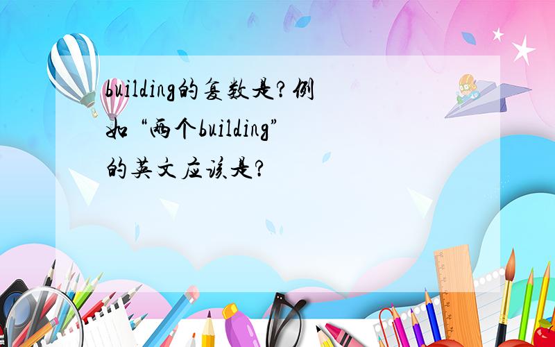 building的复数是?例如 “两个building”的英文应该是?