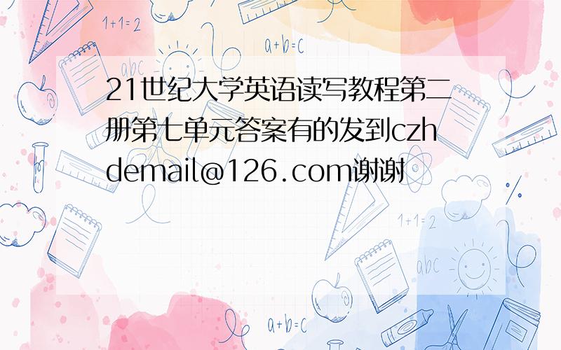 21世纪大学英语读写教程第二册第七单元答案有的发到czhdemail@126.com谢谢