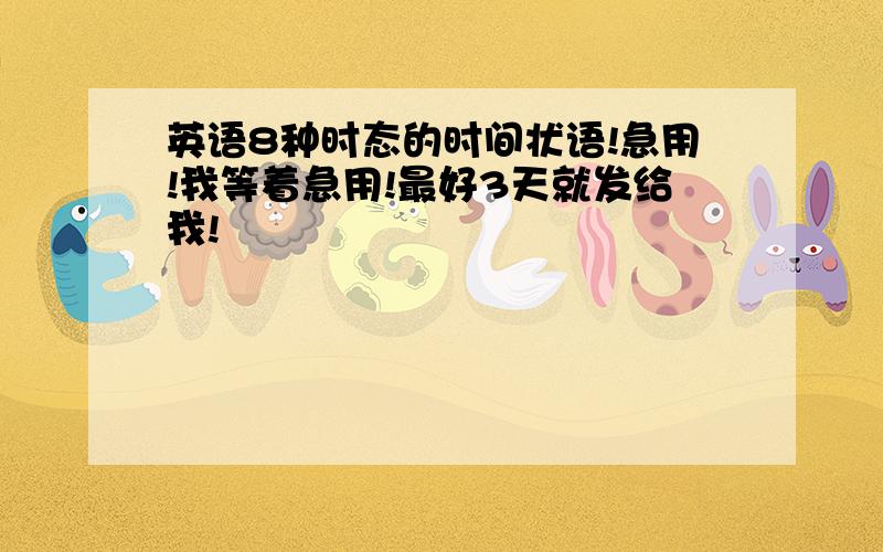 英语8种时态的时间状语!急用!我等着急用!最好3天就发给我!