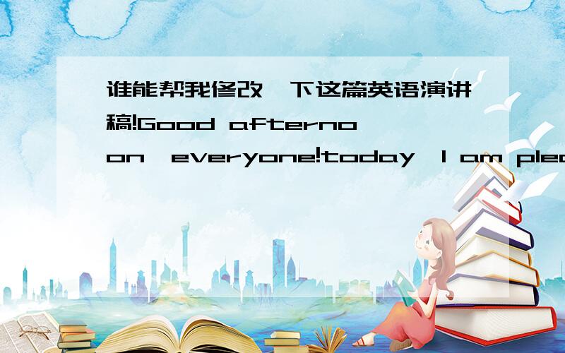 谁能帮我修改一下这篇英语演讲稿!Good afternoon,everyone!today,I am pleased to be able to stand here and give you a short speech.The topic of my speech is “my travel”.I hope you will like it.Most people like to travel,because travel