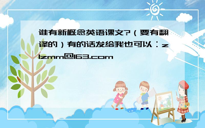 谁有新概念英语课文?（要有翻译的）有的话发给我也可以：zlzmm@163.com