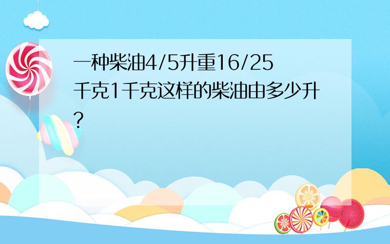 一种柴油4/5升重16/25千克1千克这样的柴油由多少升?