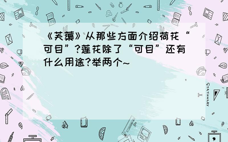 《芙蕖》从那些方面介绍荷花“可目”?莲花除了“可目”还有什么用途?举两个~