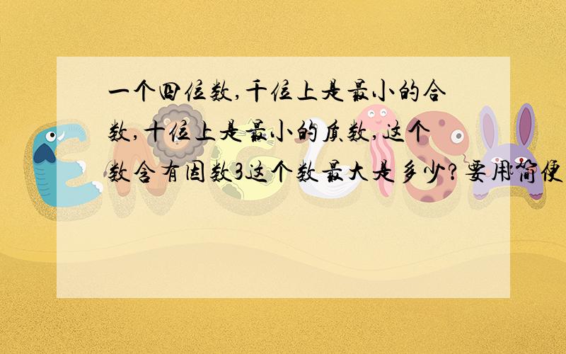 一个四位数,千位上是最小的合数,十位上是最小的质数,这个数含有因数3这个数最大是多少?要用简便方法