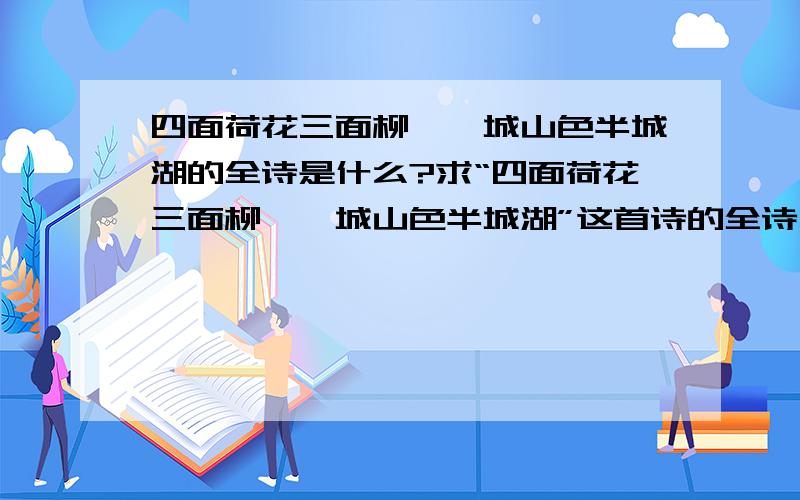 四面荷花三面柳,一城山色半城湖的全诗是什么?求“四面荷花三面柳,一城山色半城湖”这首诗的全诗