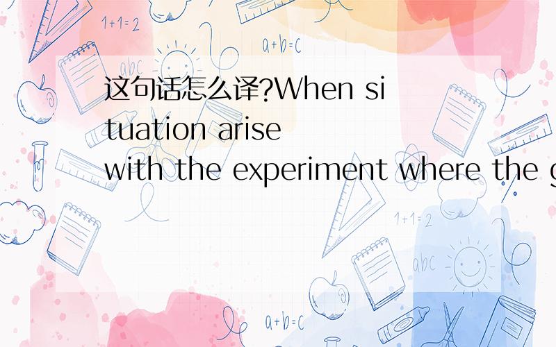 这句话怎么译?When situation arise with the experiment where the great number of possible event occurs