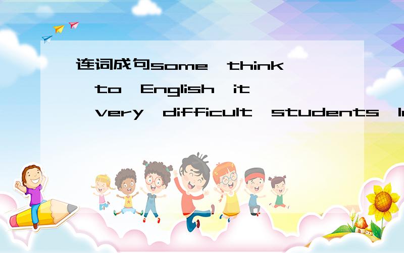连词成句some,think,to,English,it,very,difficult,students,learn,well
