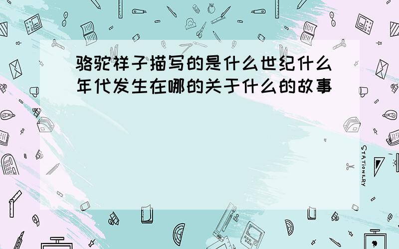 骆驼祥子描写的是什么世纪什么年代发生在哪的关于什么的故事