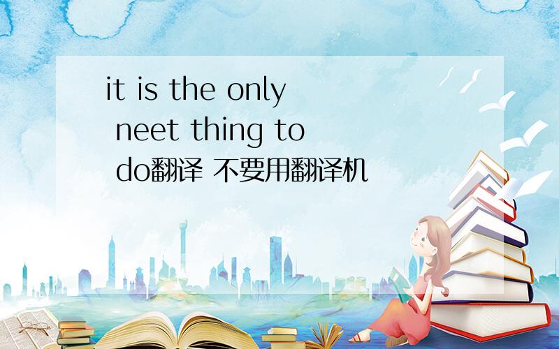 it is the only neet thing to do翻译 不要用翻译机