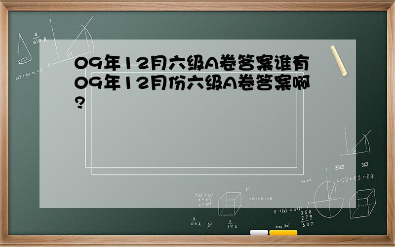 09年12月六级A卷答案谁有09年12月份六级A卷答案啊?