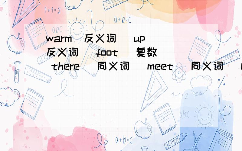 warm（反义词） up （反义词） foot （复数） there （同义词） meet （同义词） behind（反义词）