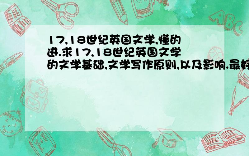 17,18世纪英国文学,懂的进.求17,18世纪英国文学的文学基础,文学写作原则,以及影响.最好是手打的,复制的切题也可以,有切题的果断再送100分啊,注意,是文学基础,写作原则,影响.三个方面.