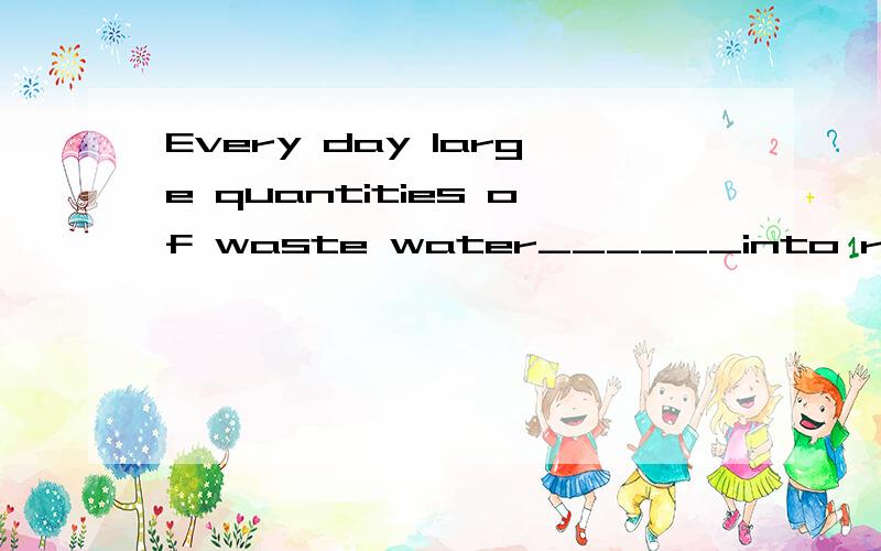 Every day large quantities of waste water______into river without being cleaned.C.are poured为什么谓语动词要用are?