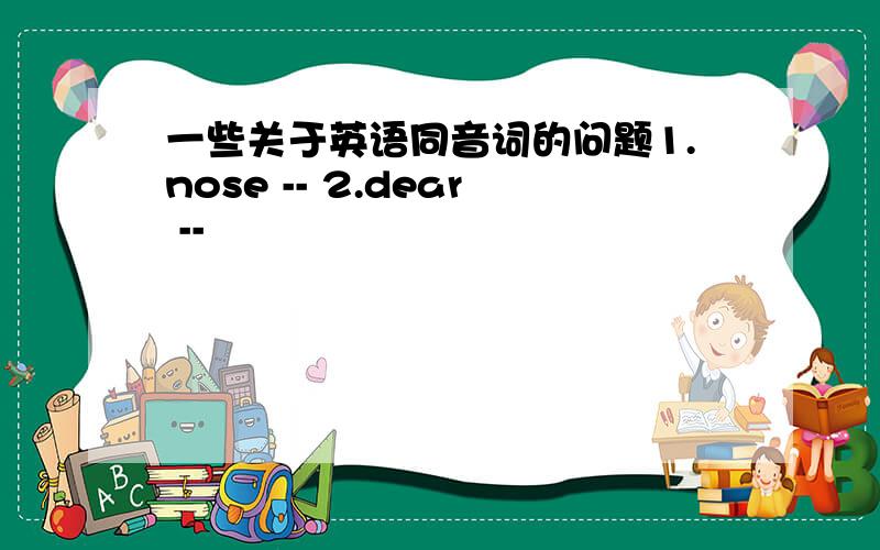 一些关于英语同音词的问题1.nose -- 2.dear --