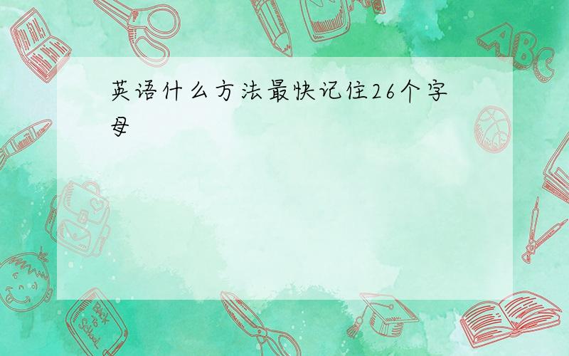 英语什么方法最快记住26个字母