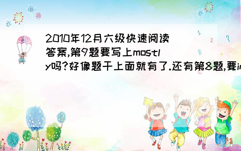 2010年12月六级快速阅读答案,第9题要写上mostly吗?好像题干上面就有了.还有第8题,要innovative吗?如果没写可以得分吗?