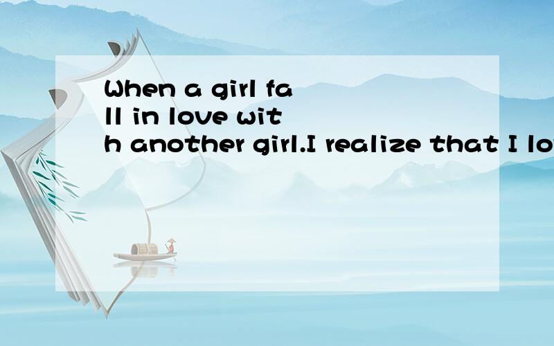 When a girl fall in love with another girl.I realize that I love another girl.And I did something that really hurt her.Now ,since we have to go to high school,I have to leave her .I hope she could remember me.She gave me a present about two years ago