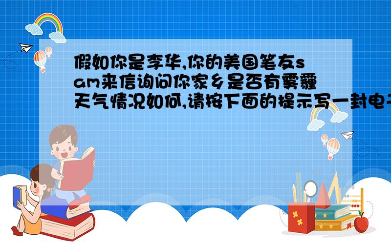 假如你是李华,你的美国笔友sam来信询问你家乡是否有雾霾天气情况如何,请按下面的提示写一封电子邮件感谢他的关心介绍情况（1）去年以来已经发生数次雾霾天气,给工作和生活带来危害（